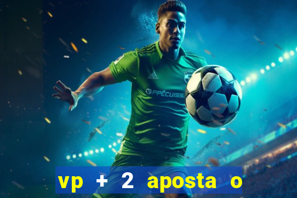 vp + 2 aposta o que significa