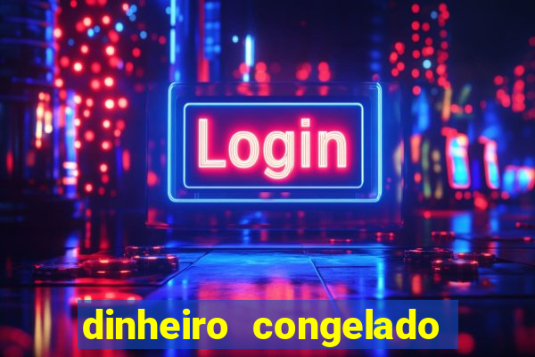 dinheiro congelado na plataforma