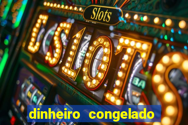 dinheiro congelado na plataforma