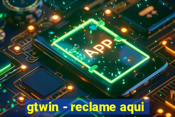 gtwin - reclame aqui
