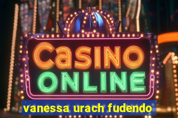vanessa urach fudendo