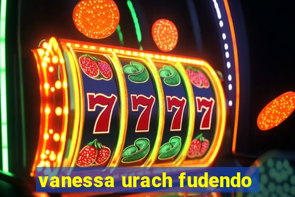 vanessa urach fudendo