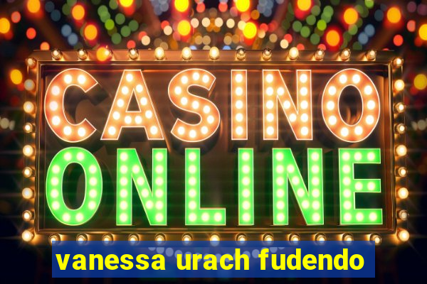 vanessa urach fudendo