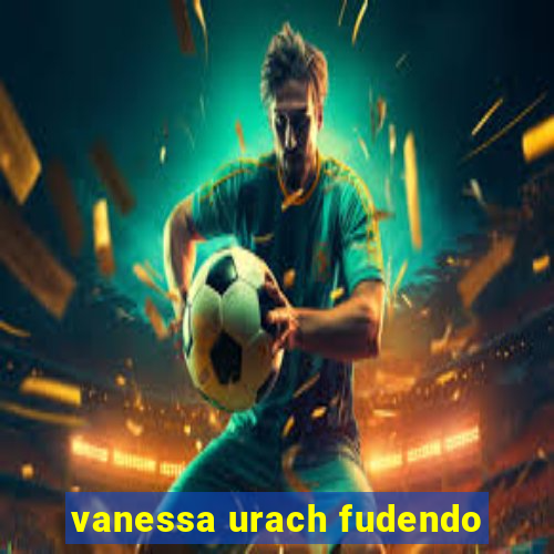 vanessa urach fudendo