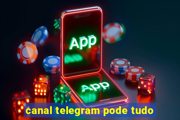 canal telegram pode tudo