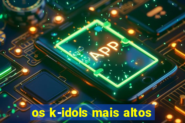 os k-idols mais altos