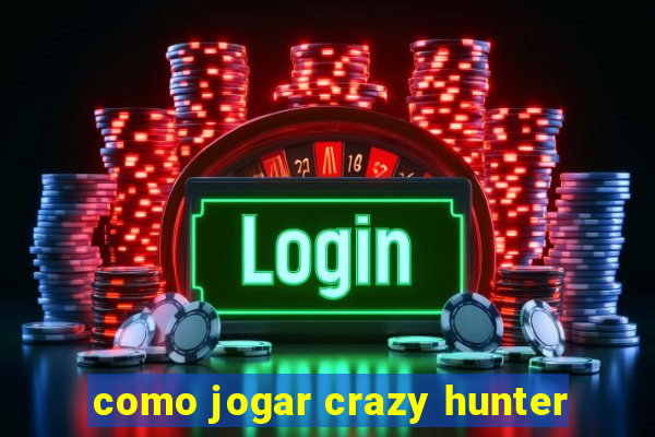 como jogar crazy hunter