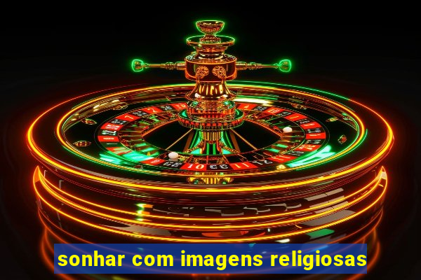 sonhar com imagens religiosas
