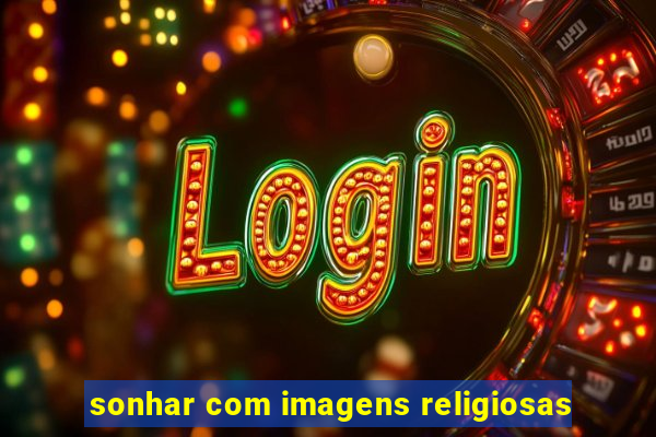 sonhar com imagens religiosas
