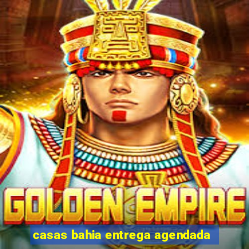 casas bahia entrega agendada