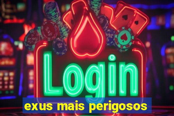 exus mais perigosos
