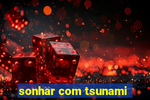 sonhar com tsunami