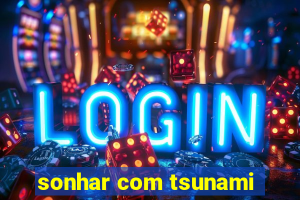 sonhar com tsunami