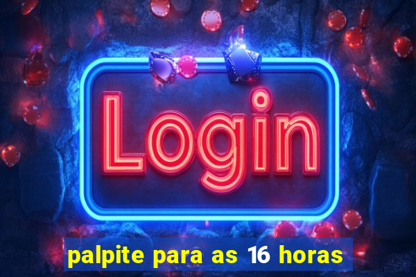 palpite para as 16 horas