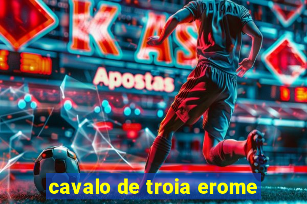 cavalo de troia erome