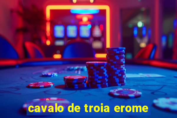 cavalo de troia erome
