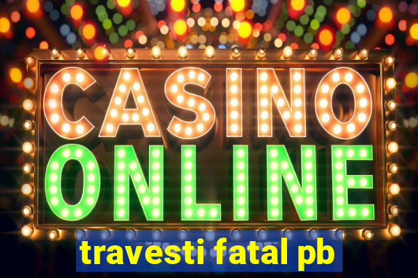 travesti fatal pb