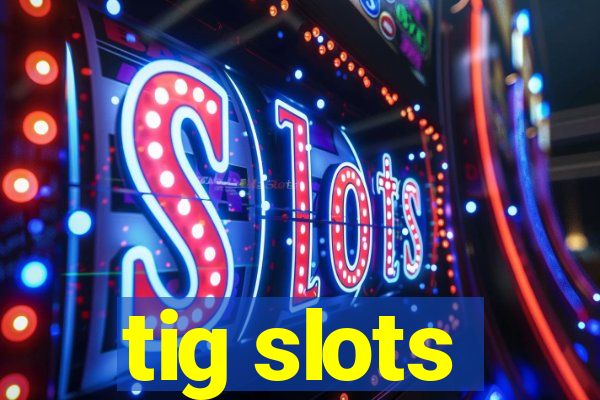 tig slots