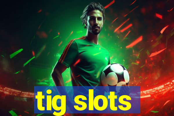 tig slots