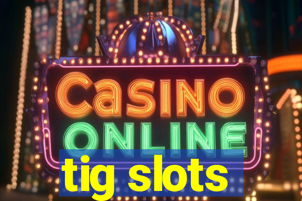 tig slots