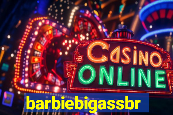 barbiebigassbr