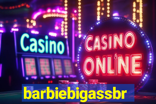 barbiebigassbr