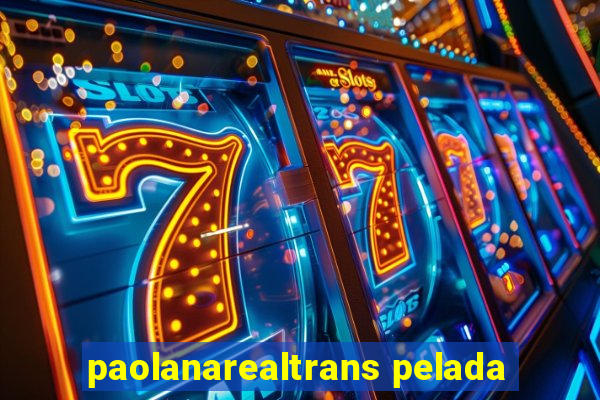 paolanarealtrans pelada