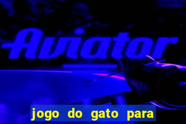 jogo do gato para ganhar dinheiro