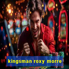 kingsman roxy morre