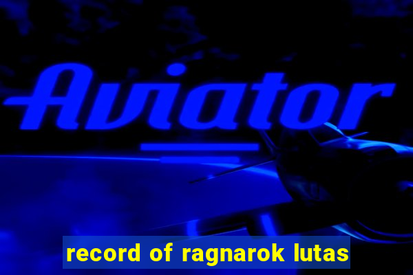 record of ragnarok lutas