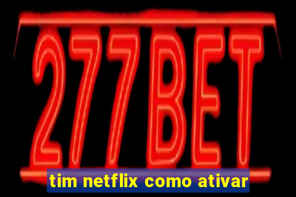 tim netflix como ativar