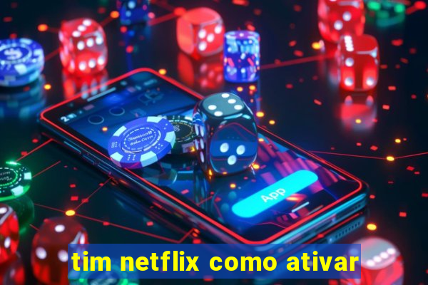 tim netflix como ativar