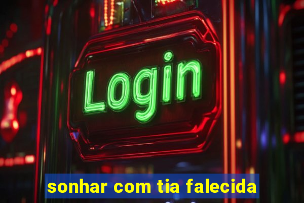 sonhar com tia falecida