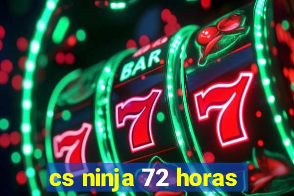 cs ninja 72 horas