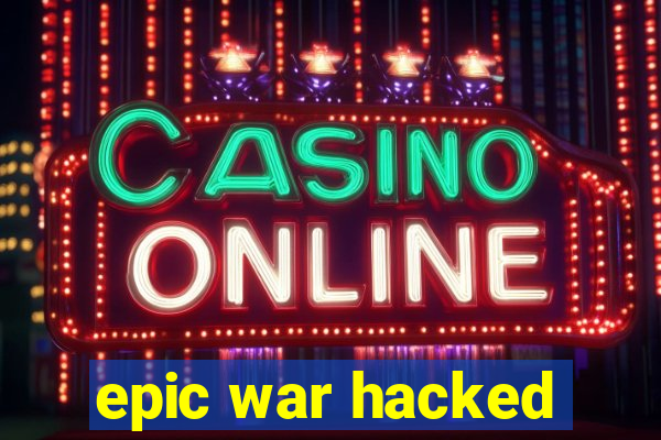 epic war hacked