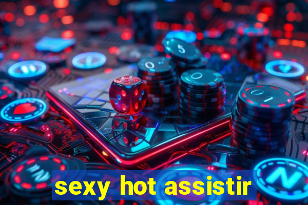 sexy hot assistir