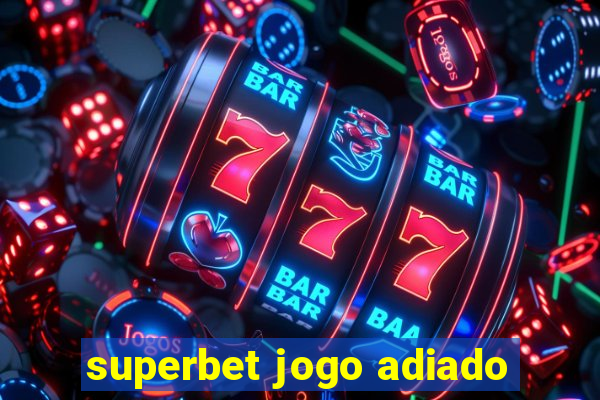 superbet jogo adiado