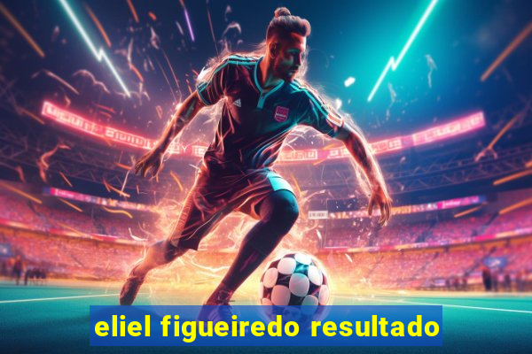 eliel figueiredo resultado
