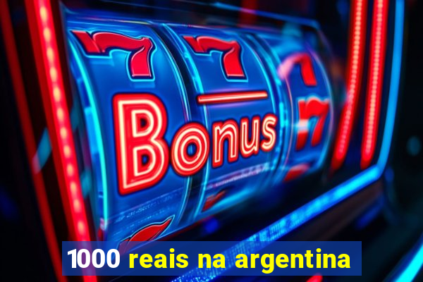 1000 reais na argentina
