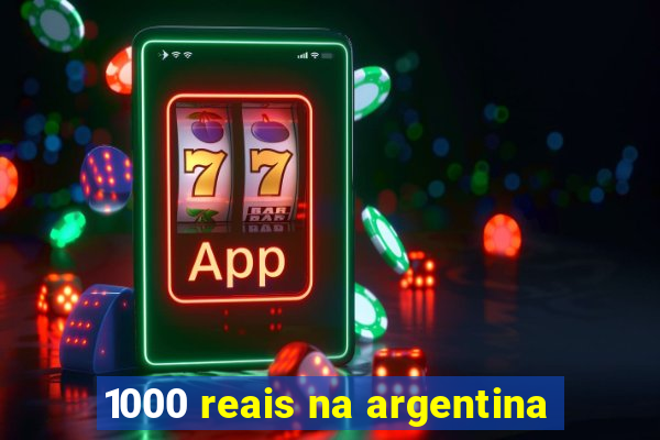 1000 reais na argentina