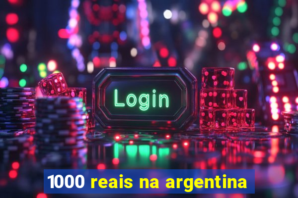1000 reais na argentina