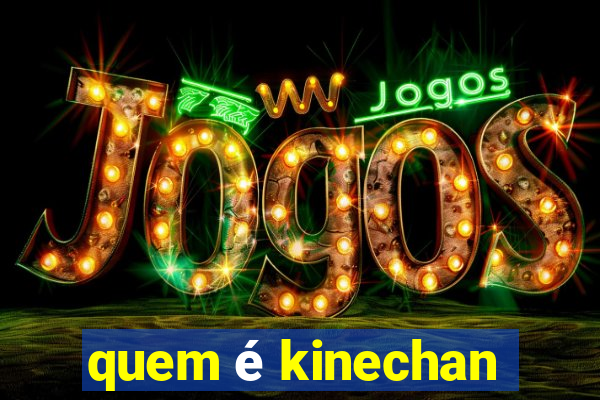 quem é kinechan