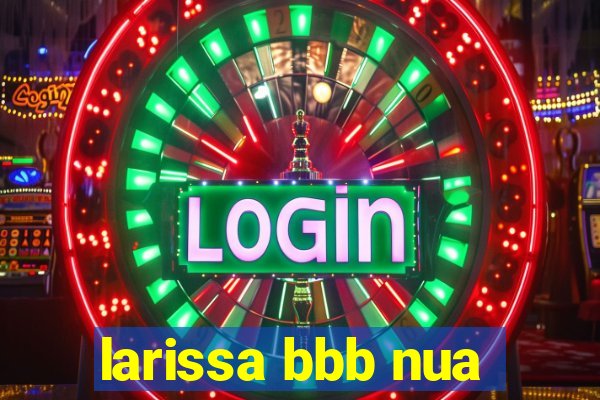 larissa bbb nua