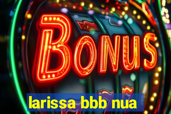 larissa bbb nua