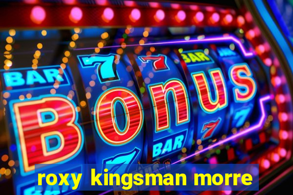 roxy kingsman morre