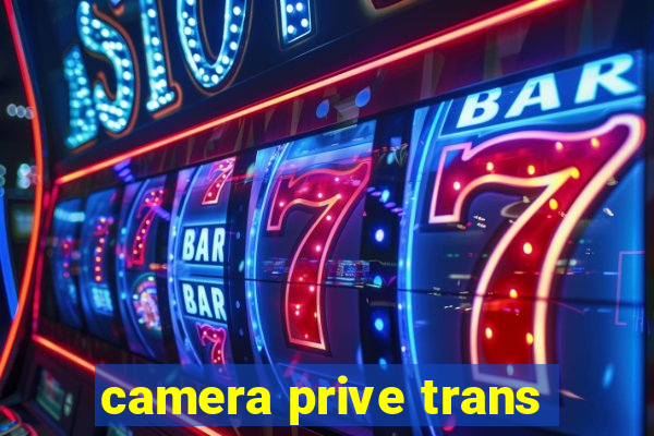 camera prive trans