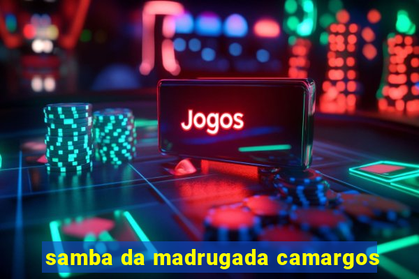 samba da madrugada camargos