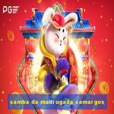 samba da madrugada camargos