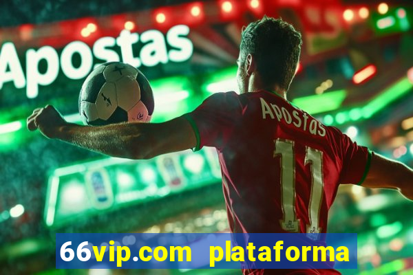 66vip.com plataforma de jogos