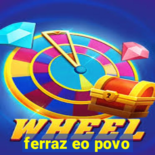 ferraz eo povo